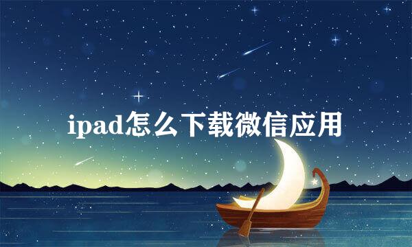 ipad怎么下载微信应用