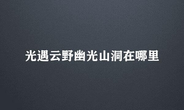 光遇云野幽光山洞在哪里