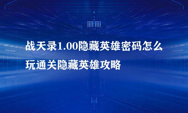 战天录1.00隐藏英雄密码怎么玩通关隐藏英雄攻略