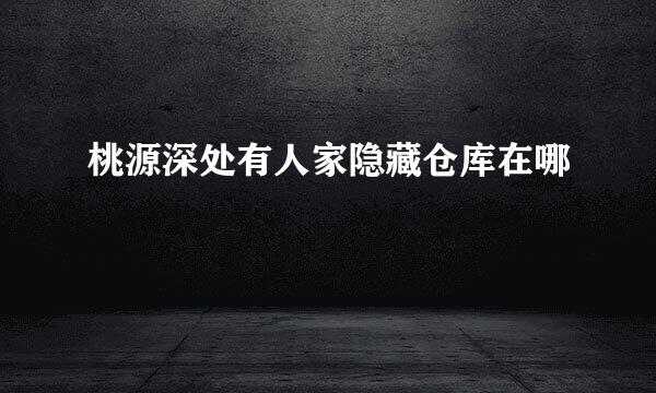 桃源深处有人家隐藏仓库在哪