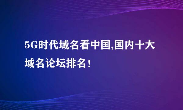 5G时代域名看中国,国内十大域名论坛排名！