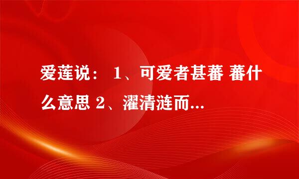 爱莲说： 1、可爱者甚蕃 蕃什么意思 2、濯清涟而不妖 濯什么意思 3、不蔓不枝 枝什么意思