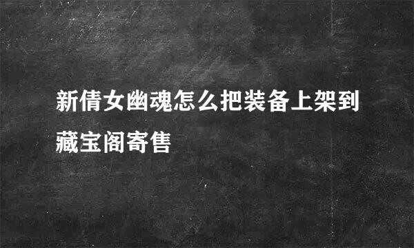 新倩女幽魂怎么把装备上架到藏宝阁寄售