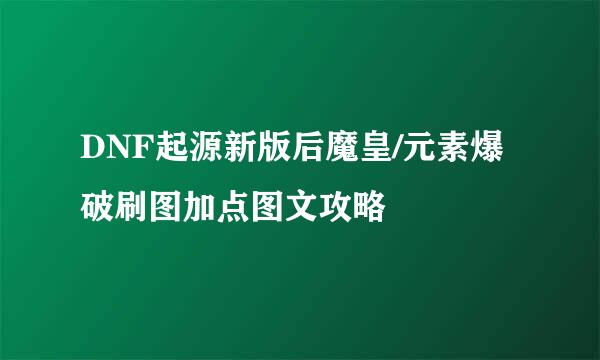 DNF起源新版后魔皇/元素爆破刷图加点图文攻略