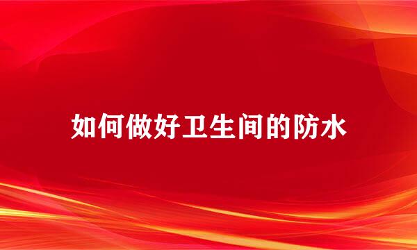 如何做好卫生间的防水