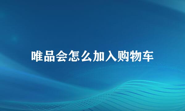 唯品会怎么加入购物车