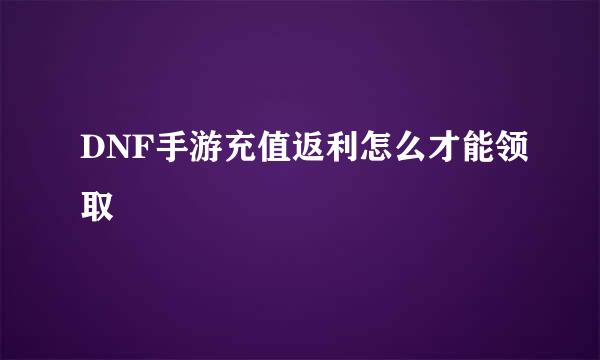 DNF手游充值返利怎么才能领取