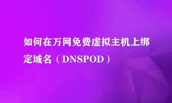 如何在万网免费虚拟主机上绑定域名（DNSPOD）