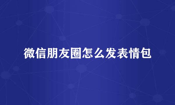 微信朋友圈怎么发表情包