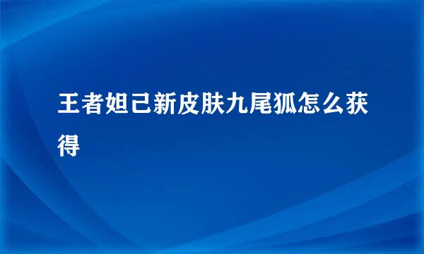 王者妲己新皮肤九尾狐怎么获得