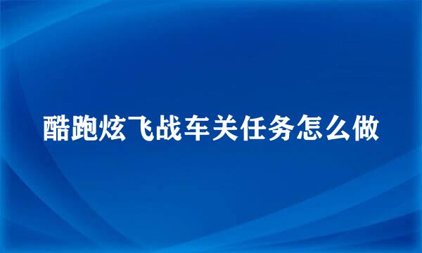 酷跑炫飞战车关任务怎么做