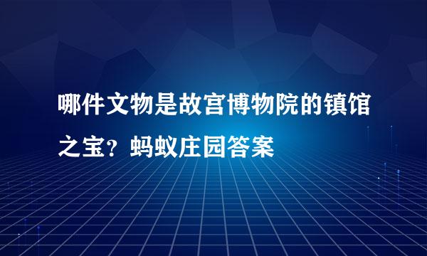 哪件文物是故宫博物院的镇馆之宝？蚂蚁庄园答案
