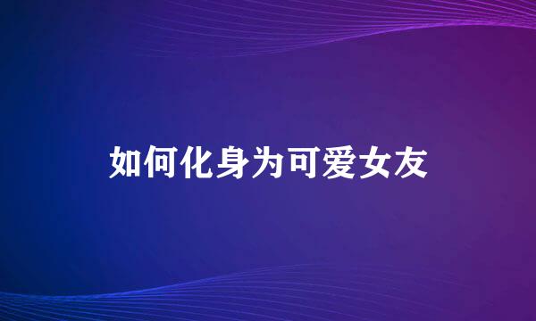 如何化身为可爱女友