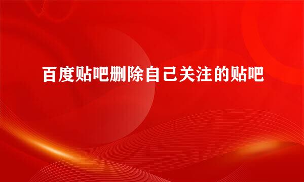 百度贴吧删除自己关注的贴吧