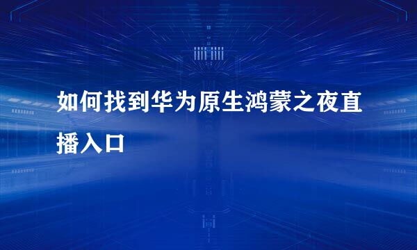 如何找到华为原生鸿蒙之夜直播入口