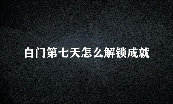 白门第七天怎么解锁成就
