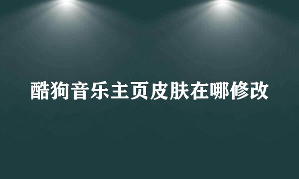 酷狗音乐主页皮肤在哪修改