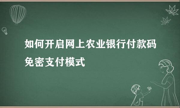 如何开启网上农业银行付款码免密支付模式