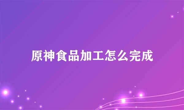 原神食品加工怎么完成