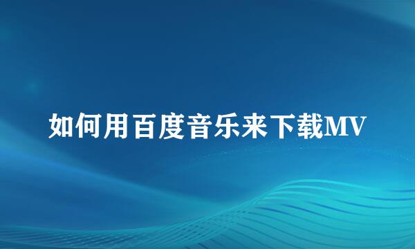 如何用百度音乐来下载MV