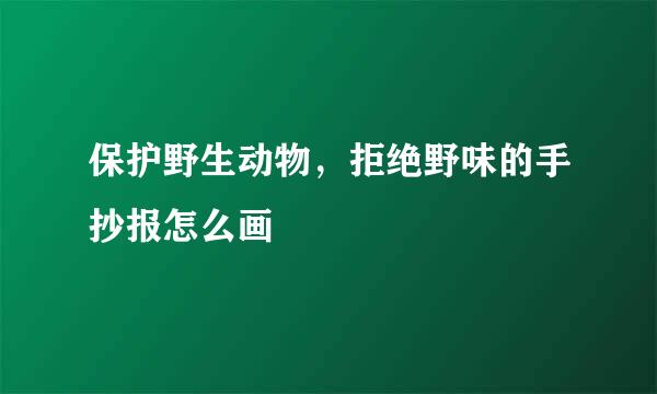 保护野生动物，拒绝野味的手抄报怎么画