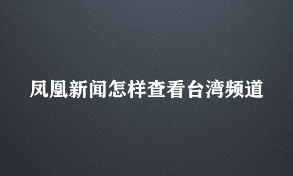 凤凰新闻怎样查看台湾频道
