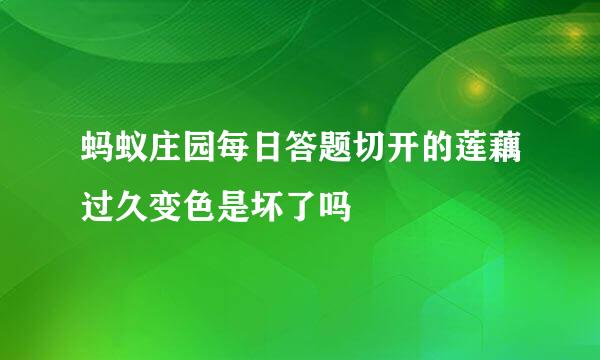 蚂蚁庄园每日答题切开的莲藕过久变色是坏了吗