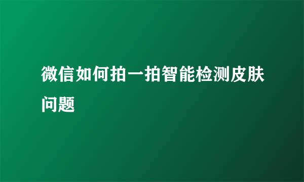 微信如何拍一拍智能检测皮肤问题