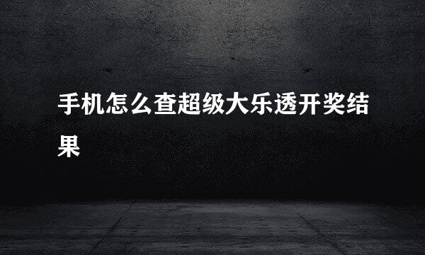 手机怎么查超级大乐透开奖结果