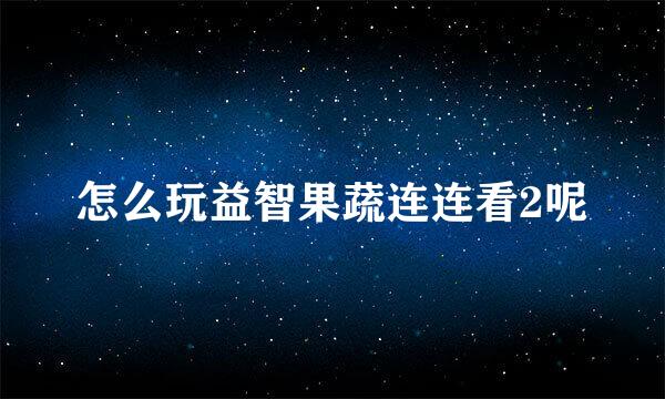 怎么玩益智果蔬连连看2呢