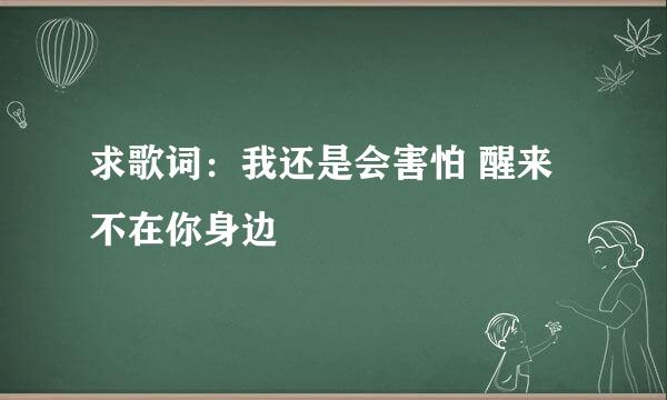 求歌词：我还是会害怕 醒来不在你身边