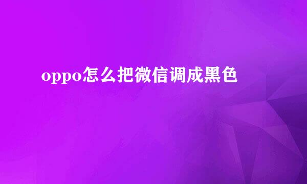 oppo怎么把微信调成黑色