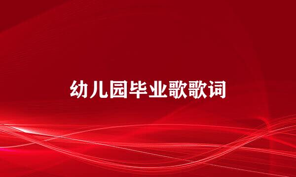 幼儿园毕业歌歌词