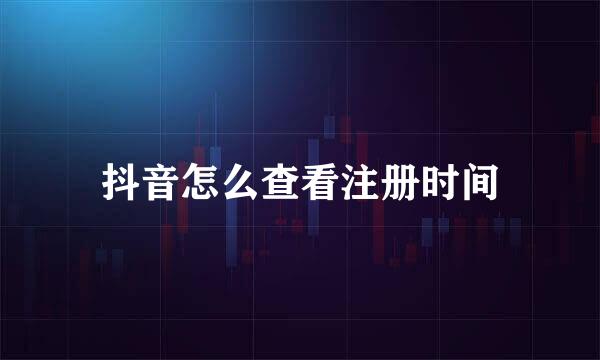 抖音怎么查看注册时间