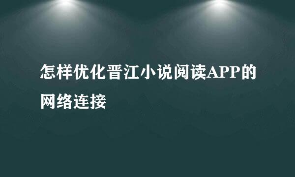 怎样优化晋江小说阅读APP的网络连接