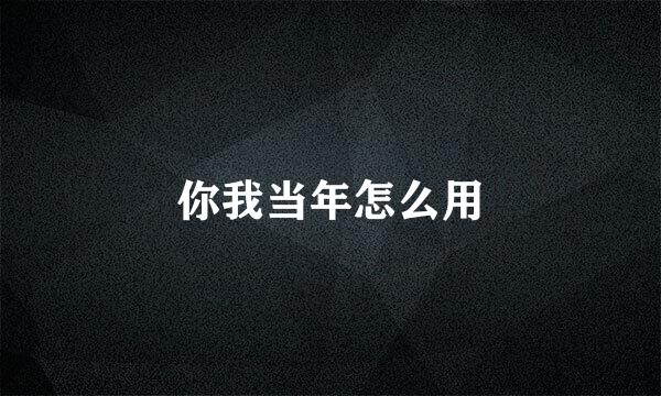 你我当年怎么用