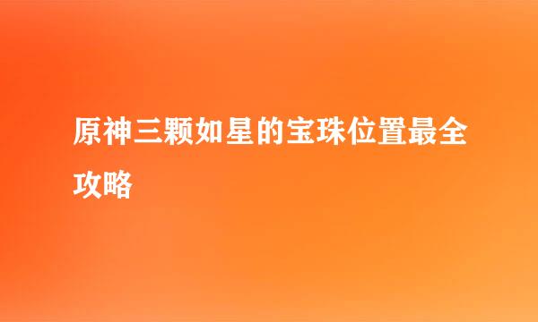原神三颗如星的宝珠位置最全攻略