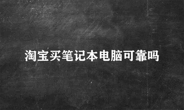 淘宝买笔记本电脑可靠吗