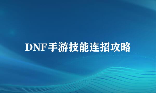 DNF手游技能连招攻略