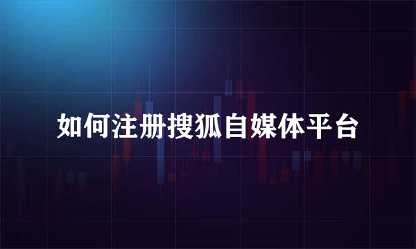 如何注册搜狐自媒体平台