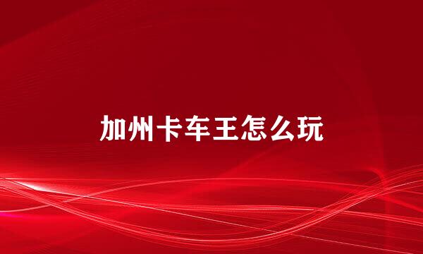 加州卡车王怎么玩