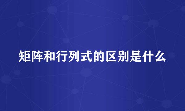 矩阵和行列式的区别是什么