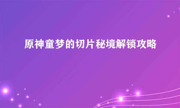 原神童梦的切片秘境解锁攻略