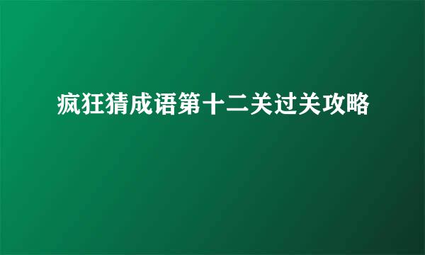 疯狂猜成语第十二关过关攻略