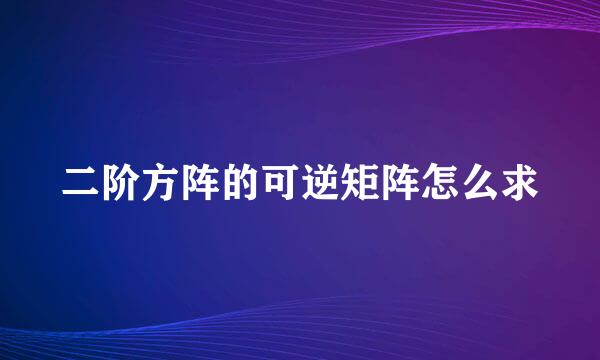 二阶方阵的可逆矩阵怎么求