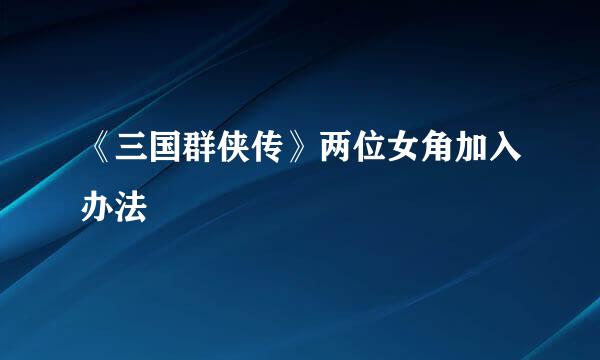 《三国群侠传》两位女角加入办法