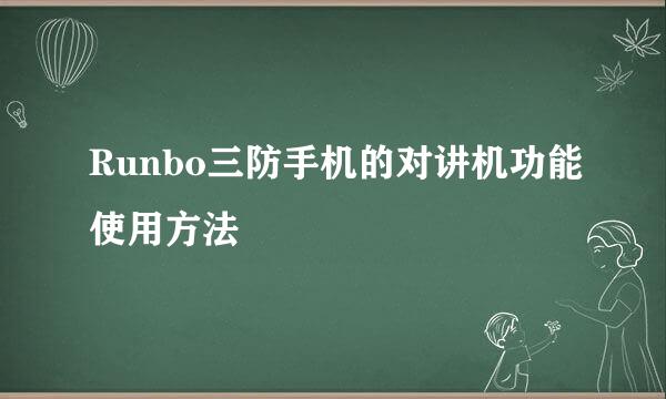 Runbo三防手机的对讲机功能使用方法