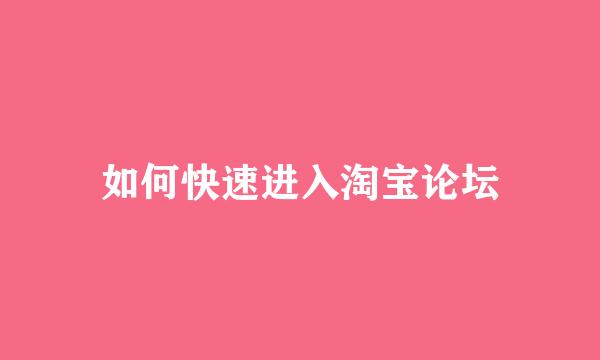 如何快速进入淘宝论坛