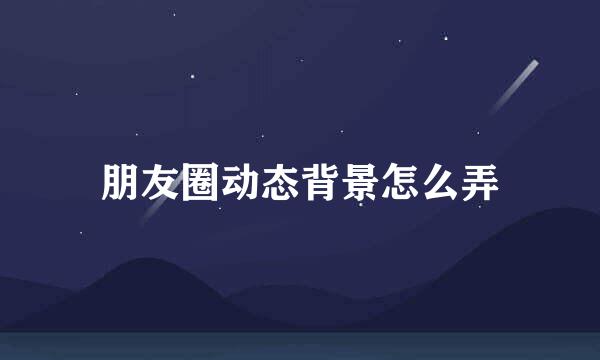 朋友圈动态背景怎么弄
