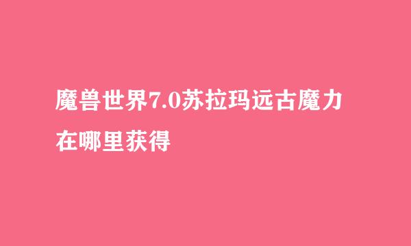 魔兽世界7.0苏拉玛远古魔力在哪里获得